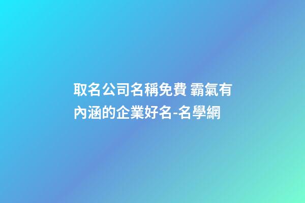 取名公司名稱免費 霸氣有內涵的企業好名-名學網-第1張-公司起名-玄機派